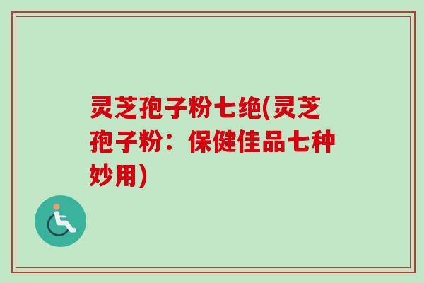 灵芝孢子粉七绝(灵芝孢子粉:保健佳品七种妙用)-第1张图片-卓越灵芝孢子粉 灵芝孢子粉七绝(灵芝孢子粉:保健佳品七种妙用)-第1张图片-卓越灵芝孢子粉