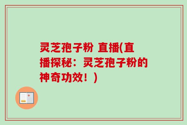 灵芝孢子粉 直播(直播探秘:灵芝孢子粉的神奇功效!)-第1张图片-卓越灵芝孢子粉 灵芝孢子粉 直播(直播探秘:灵芝孢子粉的神奇功效!)-第1张图片-卓越灵芝孢子粉