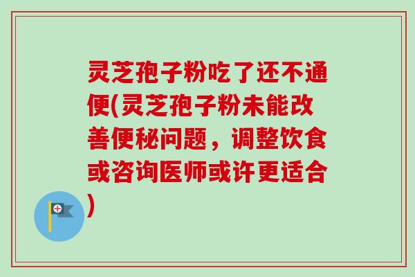 灵芝孢子粉吃了还不通便(灵芝孢子粉未能改善便秘问题,调整饮食或咨询医师或许更适合)-第1张图片-卓越灵芝孢子粉 灵芝孢子粉吃了还不通便(灵芝孢子粉未能改善便秘问题,调整饮食或咨询医师或许更适合)-第1张图片-卓越灵芝孢子粉