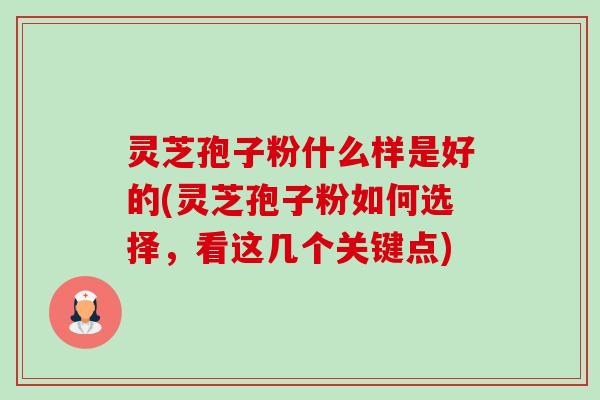 灵芝孢子粉什么样是好的(灵芝孢子粉如何选择,看这几个关键点)-第1张图片-卓越灵芝孢子粉 灵芝孢子粉什么样是好的(灵芝孢子粉如何选择,看这几个关键点)-第1张图片-卓越灵芝孢子粉