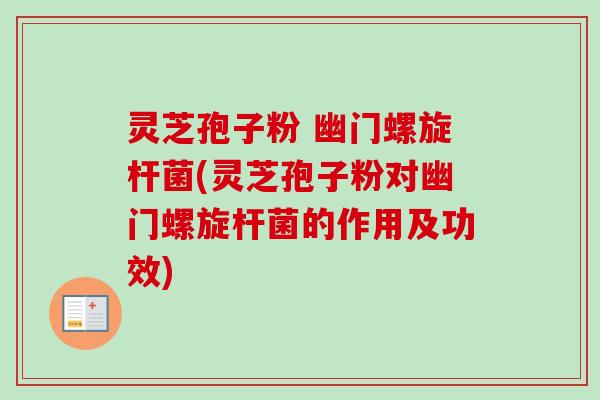 灵芝孢子粉 幽门螺旋杆菌(灵芝孢子粉对幽门螺旋杆菌的作用及功效)-第1张图片-卓越灵芝孢子粉 灵芝孢子粉 幽门螺旋杆菌(灵芝孢子粉对幽门螺旋杆菌的作用及功效)-第1张图片-卓越灵芝孢子粉
