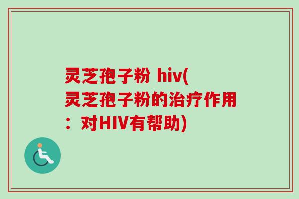 灵芝孢子粉 hiv(灵芝孢子粉的治疗作用:对HIV有帮助)-第1张图片-卓越灵芝孢子粉 灵芝孢子粉 hiv(灵芝孢子粉的治疗作用:对HIV有帮助)-第1张图片-卓越灵芝孢子粉