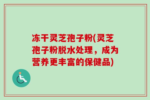 冻干灵芝孢子粉(灵芝孢子粉脱水处理,成为营养更丰富的保健品)-第1张图片-卓越灵芝孢子粉 冻干灵芝孢子粉(灵芝孢子粉脱水处理,成为营养更丰富的保健品)-第1张图片-卓越灵芝孢子粉