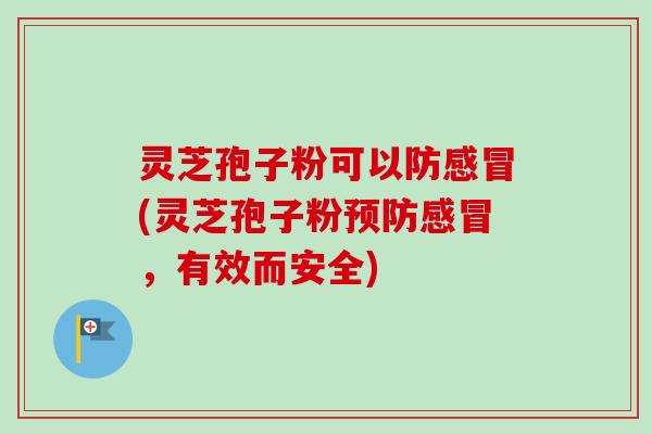 灵芝孢子粉可以防感冒(灵芝孢子粉预防感冒,有效而安全)-第1张图片-卓越灵芝孢子粉 灵芝孢子粉可以防感冒(灵芝孢子粉预防感冒,有效而安全)-第1张图片-卓越灵芝孢子粉