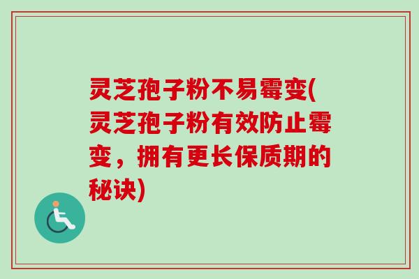 灵芝孢子粉不易霉变(灵芝孢子粉有效防止霉变,拥有更长保质期的秘诀)-第1张图片-卓越灵芝孢子粉 灵芝孢子粉不易霉变(灵芝孢子粉有效防止霉变,拥有更长保质期的秘诀)-第1张图片-卓越灵芝孢子粉