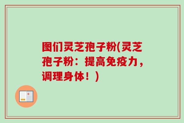 图们灵芝孢子粉(灵芝孢子粉:提高免疫力,调理身体!)-第1张图片-卓越灵芝孢子粉 图们灵芝孢子粉(灵芝孢子粉:提高免疫力,调理身体!)-第1张图片-卓越灵芝孢子粉