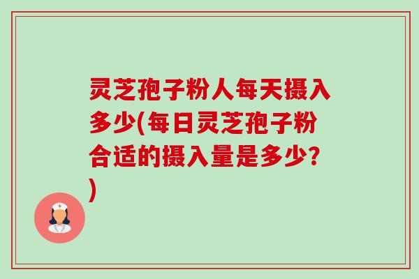 灵芝孢子粉人每天摄入多少(每日灵芝孢子粉合适的摄入量是多少?)-第1张图片-卓越灵芝孢子粉 灵芝孢子粉人每天摄入多少(每日灵芝孢子粉合适的摄入量是多少?)-第1张图片-卓越灵芝孢子粉