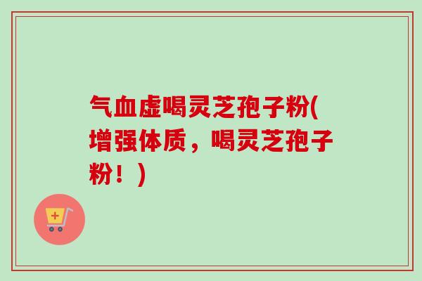 气血虚喝灵芝孢子粉(增强体质,喝灵芝孢子粉!)-第1张图片-卓越灵芝孢子粉 气血虚喝灵芝孢子粉(增强体质,喝灵芝孢子粉!)-第1张图片-卓越灵芝孢子粉