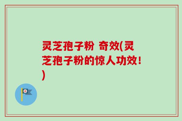 灵芝孢子粉 奇效(灵芝孢子粉的惊人功效!)-第1张图片-卓越灵芝孢子粉 灵芝孢子粉 奇效(灵芝孢子粉的惊人功效!)-第1张图片-卓越灵芝孢子粉