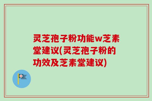 灵芝孢子粉功能w芝素堂建议(灵芝孢子粉的功效及芝素堂建议)-第1张图片-卓越灵芝孢子粉