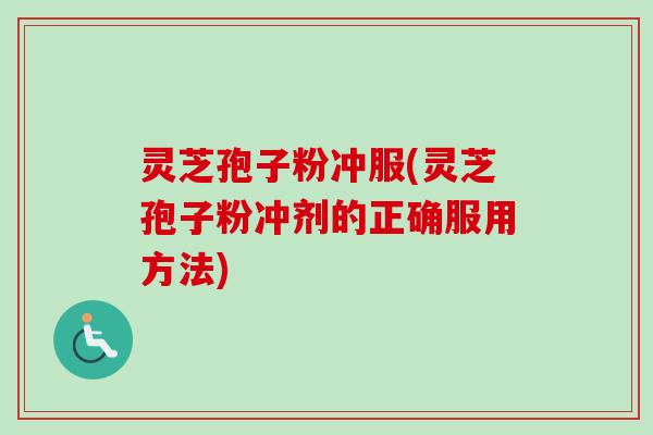 灵芝孢子粉冲服(灵芝孢子粉冲剂的正确服用方法)-第1张图片-卓越灵芝孢子粉