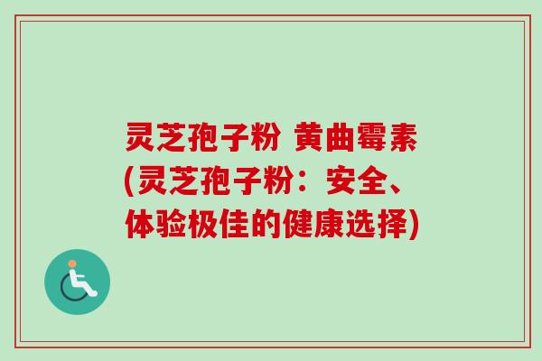 灵芝孢子粉 黄曲霉素(灵芝孢子粉:安全、体验极佳的健康选择)-第1张图片-卓越灵芝孢子粉 灵芝孢子粉 黄曲霉素(灵芝孢子粉:安全、体验极佳的健康选择)-第1张图片-卓越灵芝孢子粉