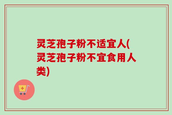灵芝孢子粉不适宜人(灵芝孢子粉不宜食用人类)-第1张图片-卓越灵芝孢子粉 灵芝孢子粉不适宜人(灵芝孢子粉不宜食用人类)-第1张图片-卓越灵芝孢子粉