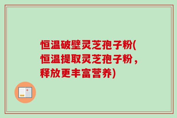 恒温破壁灵芝孢子粉(恒温提取灵芝孢子粉,释放更丰富营养)-第1张图片-卓越灵芝孢子粉 恒温破壁灵芝孢子粉(恒温提取灵芝孢子粉,释放更丰富营养)-第1张图片-卓越灵芝孢子粉