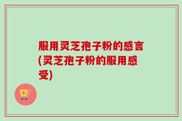 服用灵芝孢子粉的感言(灵芝孢子粉的服用感受)-第1张图片-卓越灵芝孢子粉 服用灵芝孢子粉的感言(灵芝孢子粉的服用感受)-第1张图片-卓越灵芝孢子粉