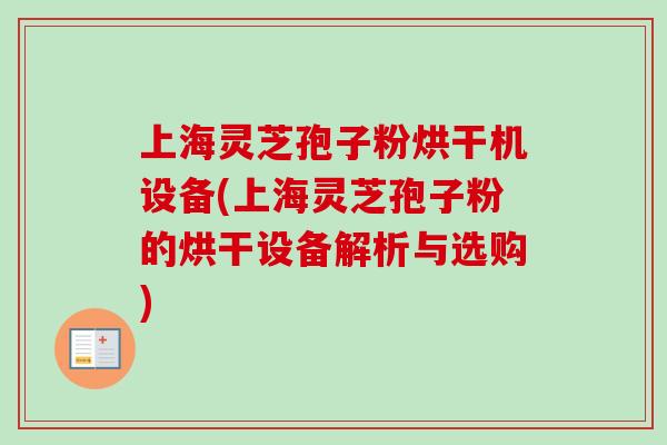 上海灵芝孢子粉烘干机设备(上海灵芝孢子粉的烘干设备解析与选购)-第1张图片-卓越灵芝孢子粉 上海灵芝孢子粉烘干机设备(上海灵芝孢子粉的烘干设备解析与选购)-第1张图片-卓越灵芝孢子粉