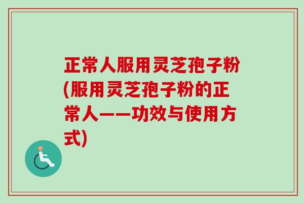正常人服用灵芝孢子粉(服用灵芝孢子粉的正常人——功效与使用方式)-第1张图片-卓越灵芝孢子粉 正常人服用灵芝孢子粉(服用灵芝孢子粉的正常人——功效与使用方式)-第1张图片-卓越灵芝孢子粉