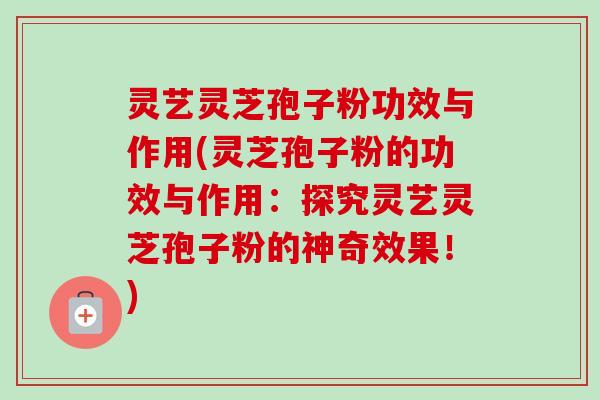 灵艺灵芝孢子粉功效与作用(灵芝孢子粉的功效与作用:探究灵艺灵芝孢子粉的神奇效果!)-第1张图片-卓越灵芝孢子粉 灵艺灵芝孢子粉功效与作用(灵芝孢子粉的功效与作用:探究灵艺灵芝孢子粉的神奇效果!)-第1张图片-卓越灵芝孢子粉