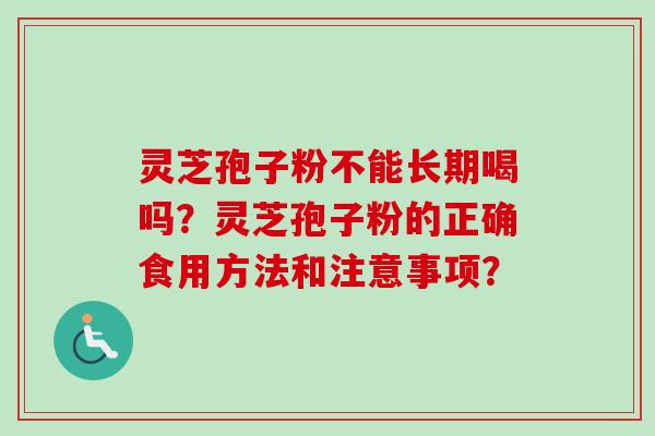 灵芝孢子粉不能长期喝吗?灵芝孢子粉的正确食用方法和注意事项?-第1张图片-卓越灵芝孢子粉 灵芝孢子粉不能长期喝吗?灵芝孢子粉的正确食用方法和注意事项?-第1张图片-卓越灵芝孢子粉