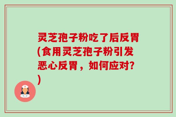 灵芝孢子粉吃了后反胃(食用灵芝孢子粉引发恶心反胃,如何应对?)-第1张图片-卓越灵芝孢子粉 灵芝孢子粉吃了后反胃(食用灵芝孢子粉引发恶心反胃,如何应对?)-第1张图片-卓越灵芝孢子粉