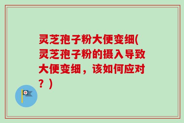 灵芝孢子粉大便变细(灵芝孢子粉的摄入导致大便变细,该如何应对?)-第1张图片-卓越灵芝孢子粉 灵芝孢子粉大便变细(灵芝孢子粉的摄入导致大便变细,该如何应对?)-第1张图片-卓越灵芝孢子粉