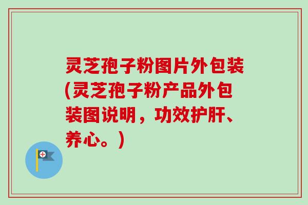 灵芝孢子粉图片外包装(灵芝孢子粉产品外包装图说明,功效护肝、养心。)-第1张图片-卓越灵芝孢子粉 灵芝孢子粉图片外包装(灵芝孢子粉产品外包装图说明,功效护肝、养心。)-第1张图片-卓越灵芝孢子粉