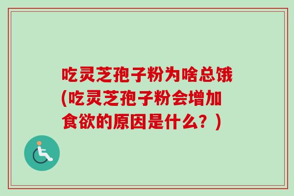 吃灵芝孢子粉为啥总饿(吃灵芝孢子粉会增加食欲的原因是什么?)-第1张图片-卓越灵芝孢子粉 吃灵芝孢子粉为啥总饿(吃灵芝孢子粉会增加食欲的原因是什么?)-第1张图片-卓越灵芝孢子粉