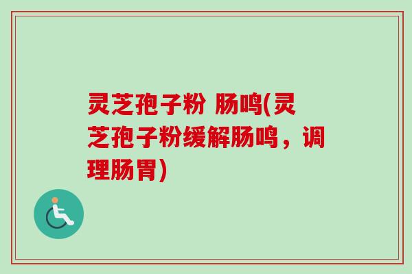灵芝孢子粉 肠鸣(灵芝孢子粉缓解肠鸣,调理肠胃)-第1张图片-卓越灵芝孢子粉 灵芝孢子粉 肠鸣(灵芝孢子粉缓解肠鸣,调理肠胃)-第1张图片-卓越灵芝孢子粉