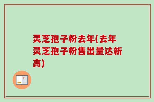 灵芝孢子粉去年(去年灵芝孢子粉售出量达新高)-第1张图片-卓越灵芝孢子粉