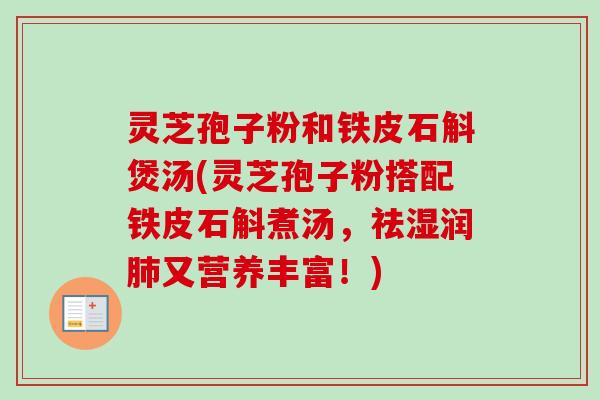 灵芝孢子粉和铁皮石斛煲汤(灵芝孢子粉搭配铁皮石斛煮汤，祛湿润肺又营养丰富！)-第1张图片-卓越灵芝孢子粉