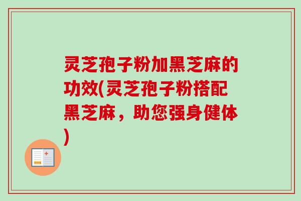 灵芝孢子粉加黑芝麻的功效(灵芝孢子粉搭配黑芝麻,助您强身健体)-第1张图片-卓越灵芝孢子粉 灵芝孢子粉加黑芝麻的功效(灵芝孢子粉搭配黑芝麻,助您强身健体)-第1张图片-卓越灵芝孢子粉