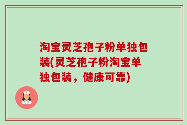 淘宝灵芝孢子粉单独包装(灵芝孢子粉淘宝单独包装,健康可靠)-第1张图片-卓越灵芝孢子粉 淘宝灵芝孢子粉单独包装(灵芝孢子粉淘宝单独包装,健康可靠)-第1张图片-卓越灵芝孢子粉