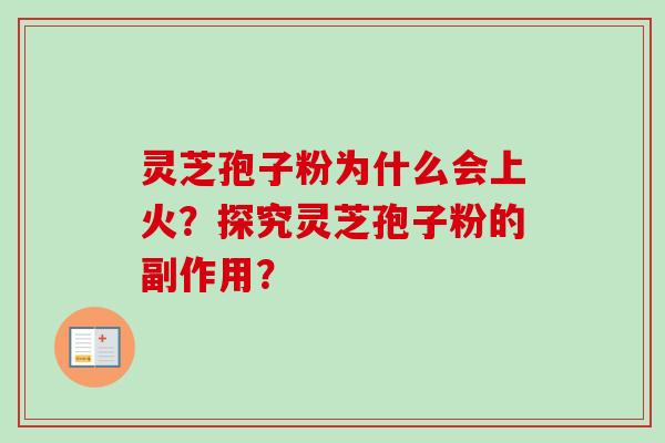 灵芝孢子粉为什么会上火?探究灵芝孢子粉的副作用?-第1张图片-卓越灵芝孢子粉 灵芝孢子粉为什么会上火?探究灵芝孢子粉的副作用?-第1张图片-卓越灵芝孢子粉