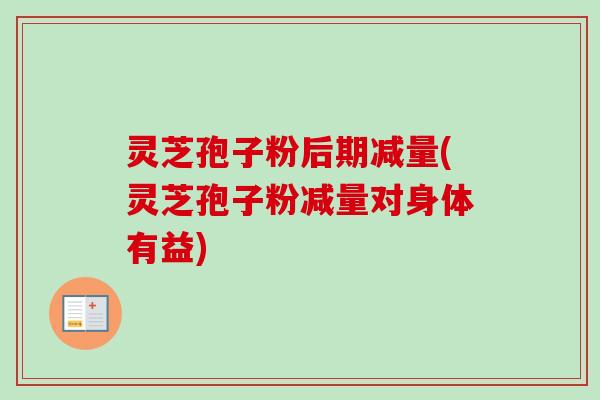 灵芝孢子粉后期减量(灵芝孢子粉减量对身体有益)-第1张图片-卓越灵芝孢子粉 灵芝孢子粉后期减量(灵芝孢子粉减量对身体有益)-第1张图片-卓越灵芝孢子粉