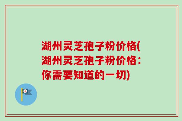 湖州灵芝孢子粉价格(湖州灵芝孢子粉价格:你需要知道的一切)-第1张图片-卓越灵芝孢子粉 湖州灵芝孢子粉价格(湖州灵芝孢子粉价格:你需要知道的一切)-第1张图片-卓越灵芝孢子粉