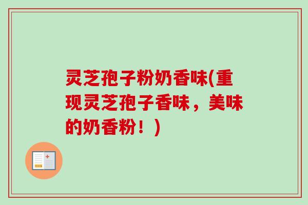 灵芝孢子粉奶香味(重现灵芝孢子香味,美味的奶香粉!)-第1张图片-卓越灵芝孢子粉 灵芝孢子粉奶香味(重现灵芝孢子香味,美味的奶香粉!)-第1张图片-卓越灵芝孢子粉