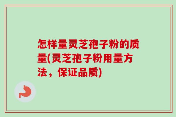 怎样量灵芝孢子粉的质量(灵芝孢子粉用量方法,保证品质)-第1张图片-卓越灵芝孢子粉 怎样量灵芝孢子粉的质量(灵芝孢子粉用量方法,保证品质)-第1张图片-卓越灵芝孢子粉