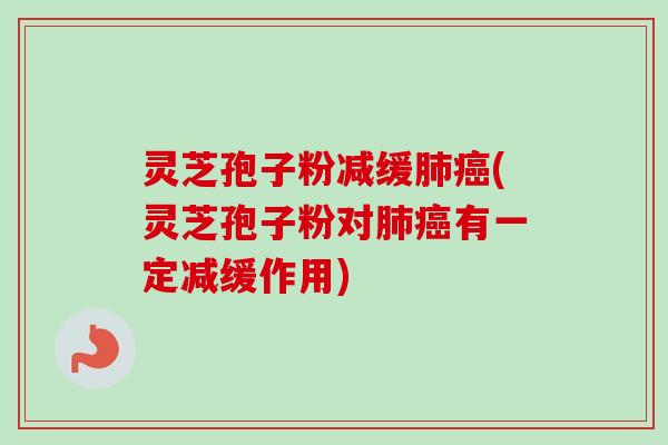 灵芝孢子粉减缓肺癌(灵芝孢子粉对肺癌有一定减缓作用)-第1张图片-卓越灵芝孢子粉 灵芝孢子粉减缓肺癌(灵芝孢子粉对肺癌有一定减缓作用)-第1张图片-卓越灵芝孢子粉