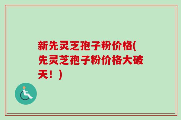 新先灵芝孢子粉价格(先灵芝孢子粉价格大破天!)-第1张图片-卓越灵芝孢子粉 新先灵芝孢子粉价格(先灵芝孢子粉价格大破天!)-第1张图片-卓越灵芝孢子粉