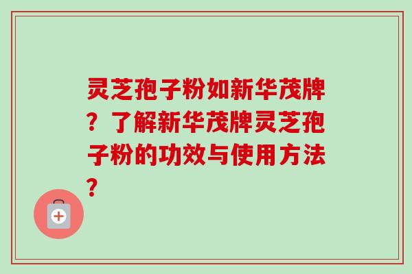 灵芝孢子粉如新华茂牌?了解新华茂牌灵芝孢子粉的功效与使用方法?-第1张图片-卓越灵芝孢子粉 灵芝孢子粉如新华茂牌?了解新华茂牌灵芝孢子粉的功效与使用方法?-第1张图片-卓越灵芝孢子粉