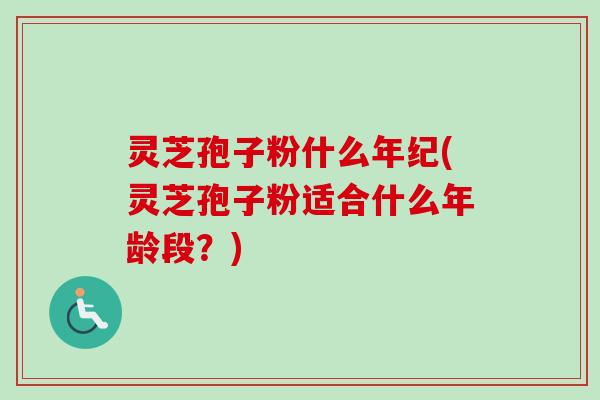 灵芝孢子粉什么年纪(灵芝孢子粉适合什么年龄段?)-第1张图片-卓越灵芝孢子粉 灵芝孢子粉什么年纪(灵芝孢子粉适合什么年龄段?)-第1张图片-卓越灵芝孢子粉