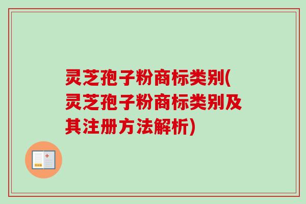 灵芝孢子粉商标类别(灵芝孢子粉商标类别及其注册方法解析)-第1张图片-卓越灵芝孢子粉 灵芝孢子粉商标类别(灵芝孢子粉商标类别及其注册方法解析)-第1张图片-卓越灵芝孢子粉