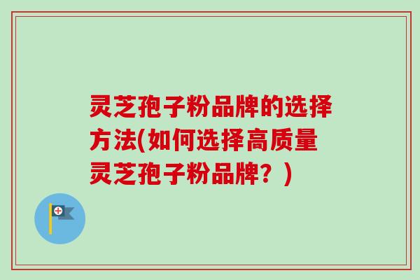 灵芝孢子粉品牌的选择方法(如何选择高质量灵芝孢子粉品牌？)-第1张图片-卓越灵芝孢子粉