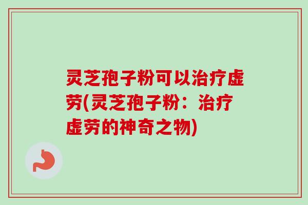 灵芝孢子粉可以治疗虚劳(灵芝孢子粉:治疗虚劳的神奇之物)-第1张图片-卓越灵芝孢子粉 灵芝孢子粉可以治疗虚劳(灵芝孢子粉:治疗虚劳的神奇之物)-第1张图片-卓越灵芝孢子粉