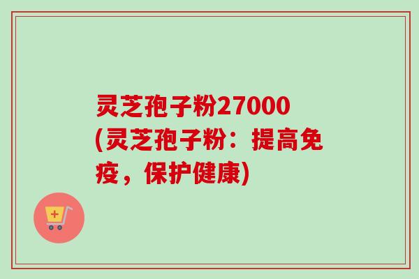 灵芝孢子粉27000(灵芝孢子粉:提高免疫,保护健康)-第1张图片-卓越灵芝孢子粉 灵芝孢子粉27000(灵芝孢子粉:提高免疫,保护健康)-第1张图片-卓越灵芝孢子粉
