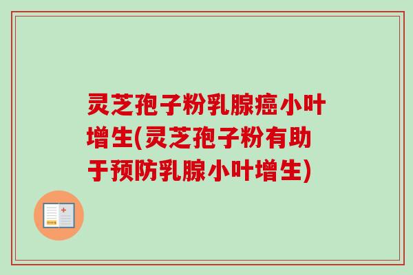 灵芝孢子粉乳腺癌小叶增生(灵芝孢子粉有助于预防乳腺小叶增生)-第1张图片-卓越灵芝孢子粉 灵芝孢子粉乳腺癌小叶增生(灵芝孢子粉有助于预防乳腺小叶增生)-第1张图片-卓越灵芝孢子粉