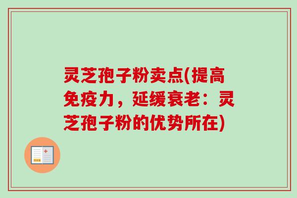 灵芝孢子粉卖点(提高免疫力,延缓衰老:灵芝孢子粉的优势所在)-第1张图片-卓越灵芝孢子粉 灵芝孢子粉卖点(提高免疫力,延缓衰老:灵芝孢子粉的优势所在)-第1张图片-卓越灵芝孢子粉