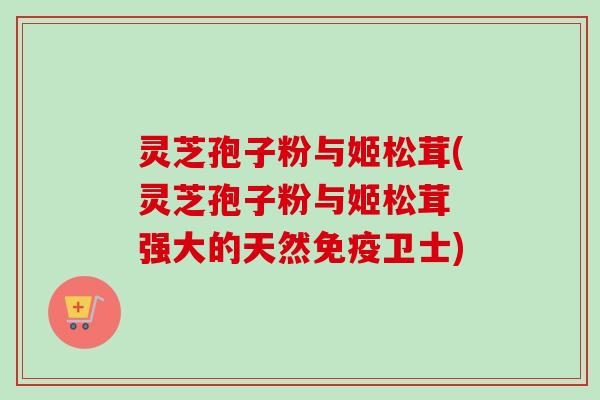 灵芝孢子粉与姬松茸(灵芝孢子粉与姬松茸 强大的天然免疫卫士)-第1张图片-卓越灵芝孢子粉 灵芝孢子粉与姬松茸(灵芝孢子粉与姬松茸 强大的天然免疫卫士)-第1张图片-卓越灵芝孢子粉