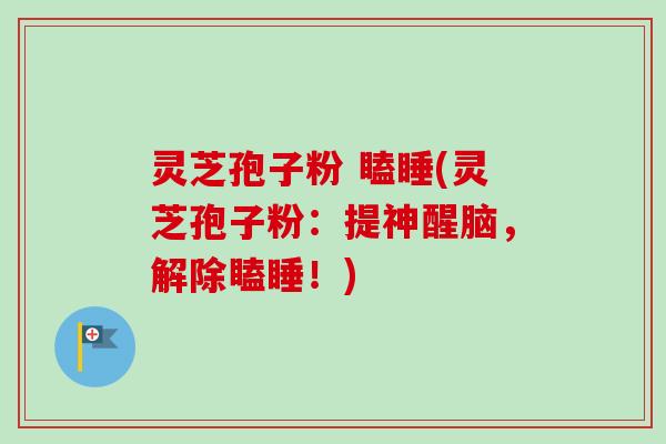 灵芝孢子粉 瞌睡(灵芝孢子粉:提神醒脑,解除瞌睡!)-第1张图片-卓越灵芝孢子粉 灵芝孢子粉 瞌睡(灵芝孢子粉:提神醒脑,解除瞌睡!)-第1张图片-卓越灵芝孢子粉