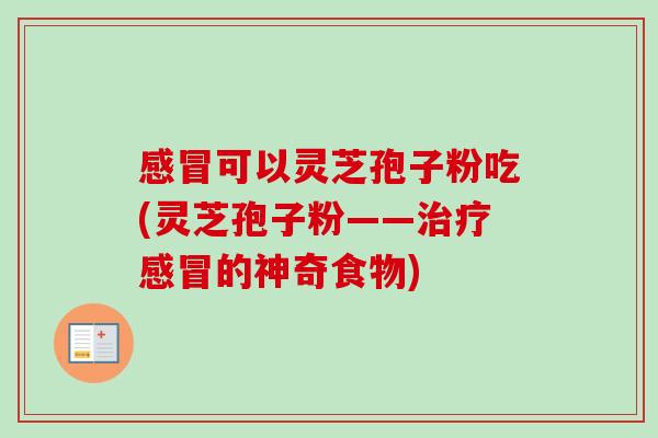 感冒可以灵芝孢子粉吃(灵芝孢子粉——治疗感冒的神奇食物)-第1张图片-卓越灵芝孢子粉 感冒可以灵芝孢子粉吃(灵芝孢子粉——治疗感冒的神奇食物)-第1张图片-卓越灵芝孢子粉